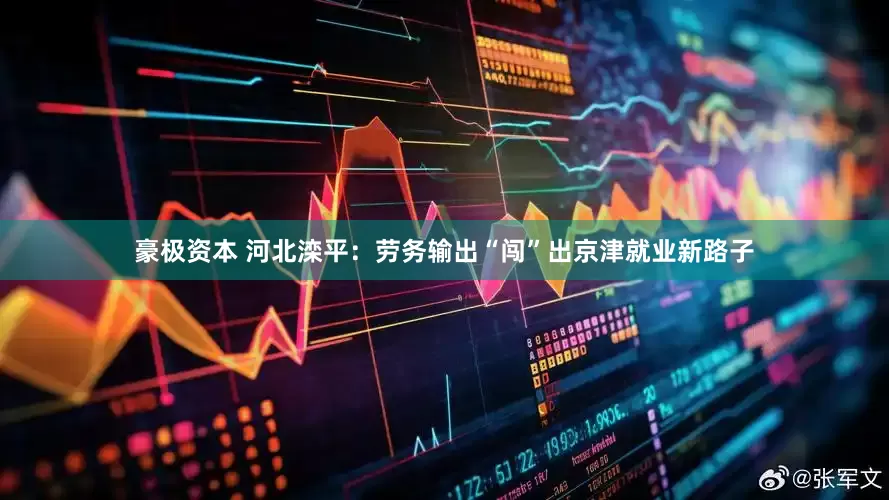 豪极资本 河北滦平：劳务输出“闯”出京津就业新路子
