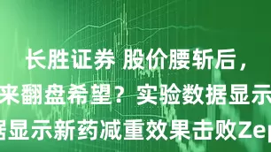 长胜证券 股价腰斩后，诺和诺德迎来翻盘希望？实验数据显示新药减重效果击败Zepbound