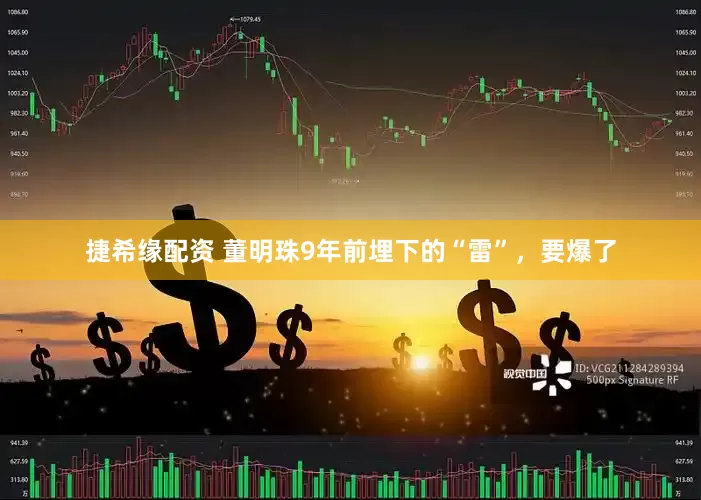捷希缘配资 董明珠9年前埋下的“雷”，要爆了