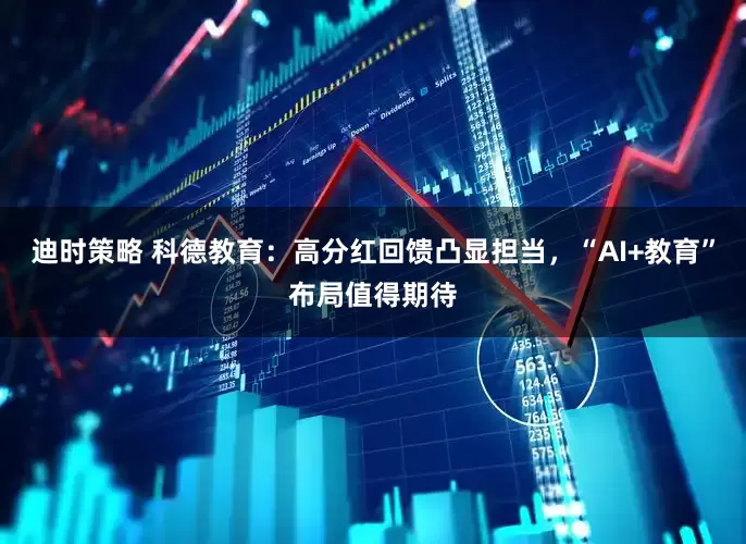 迪时策略 科德教育：高分红回馈凸显担当，“AI+教育”布局值得期待