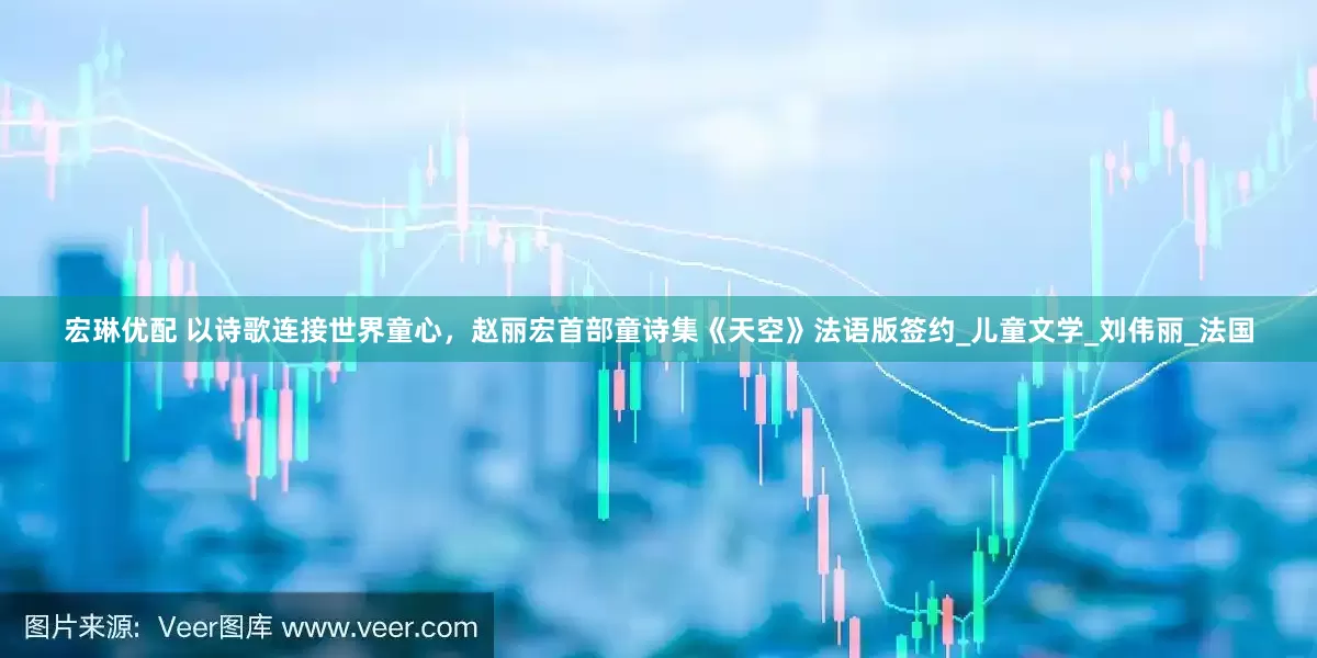 宏琳优配 以诗歌连接世界童心，赵丽宏首部童诗集《天空》法语版签约_儿童文学_刘伟丽_法国