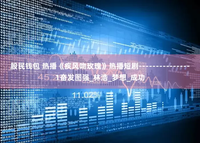 股民钱包 热播《疾风吻玫瑰》热播短剧---------------1奋发图强_林浩_梦想_成功