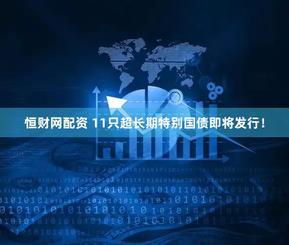 恒财网配资 11只超长期特别国债即将发行！