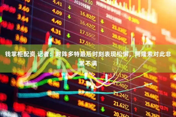 钱掌柜配资 记者：对阵多特最后时刻表现松懈，阿隆索对此非常不满