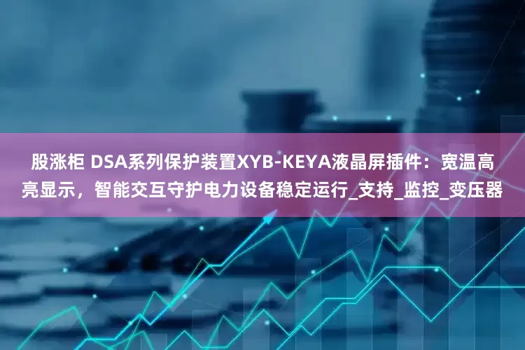 股涨柜 DSA系列保护装置XYB-KEYA液晶屏插件：宽温高亮显示，智能交互守护电力设备稳定运行_支持_监控_变压器