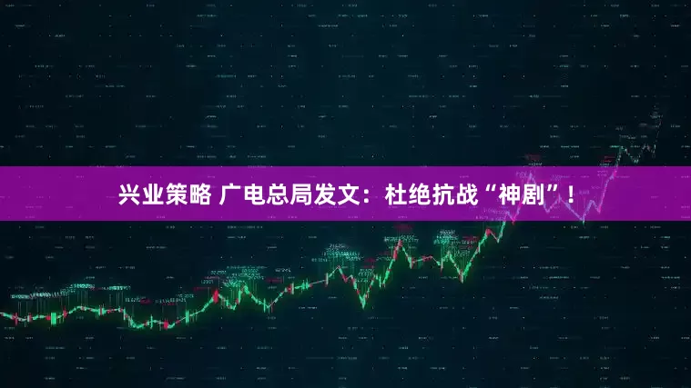 兴业策略 广电总局发文：杜绝抗战“神剧”！