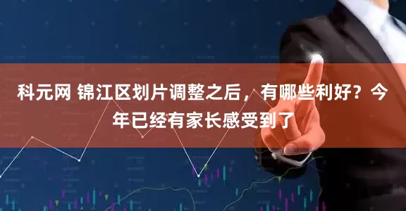 科元网 锦江区划片调整之后，有哪些利好？今年已经有家长感受到了
