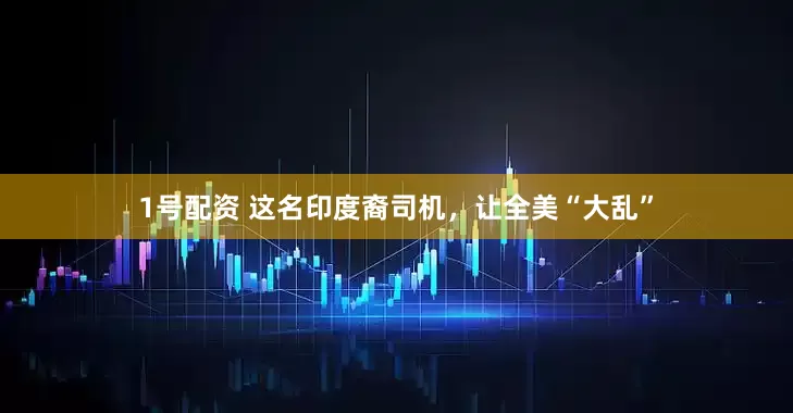 1号配资 这名印度裔司机，让全美“大乱”