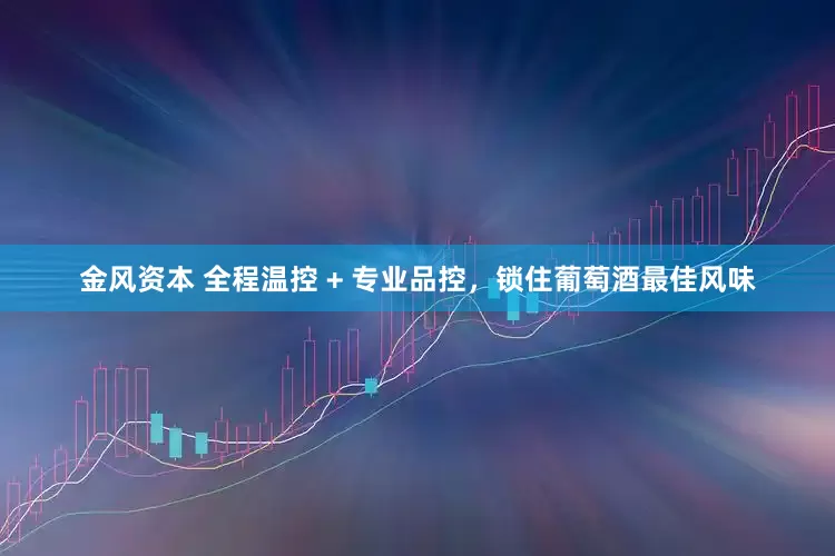 金风资本 全程温控 + 专业品控，锁住葡萄酒最佳风味