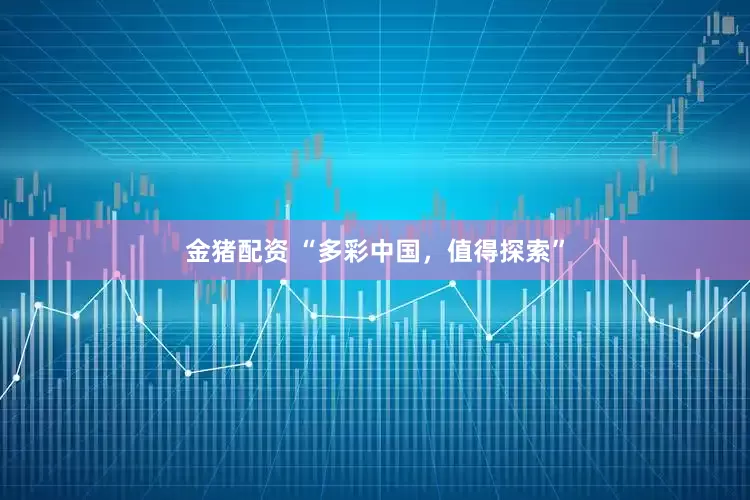 金猪配资 “多彩中国，值得探索”