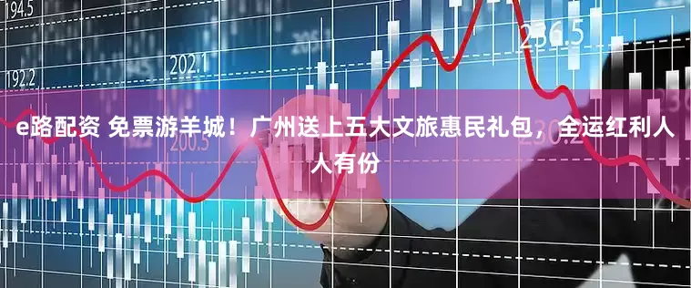e路配资 免票游羊城!广州送上五大文旅惠民礼包,全运红利人人有份