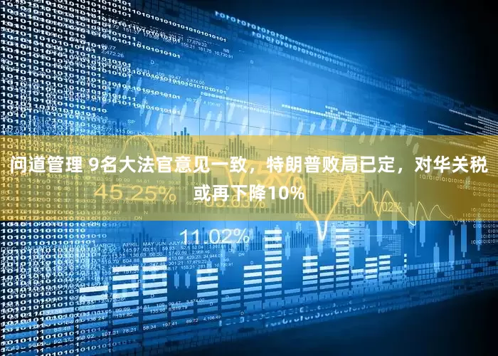 问道管理 9名大法官意见一致，特朗普败局已定，对华关税或再下降10%