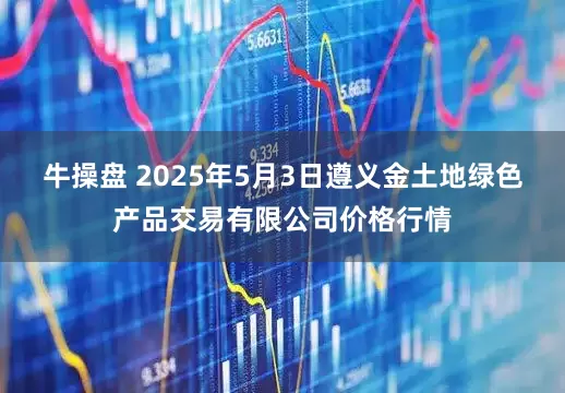 牛操盘 2025年5月3日遵义金土地绿色产品交易有限公司价格行情