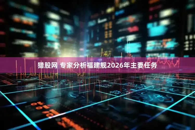 猎股网 专家分析福建舰2026年主要任务