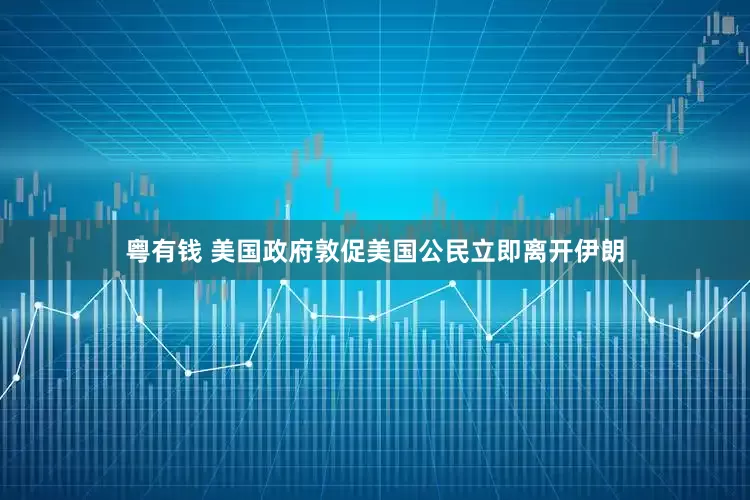 粤有钱 美国政府敦促美国公民立即离开伊朗