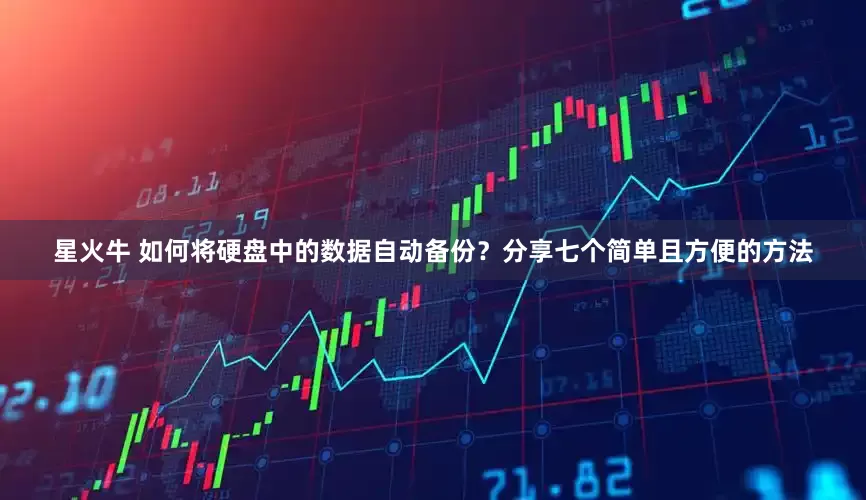 星火牛 如何将硬盘中的数据自动备份？分享七个简单且方便的方法