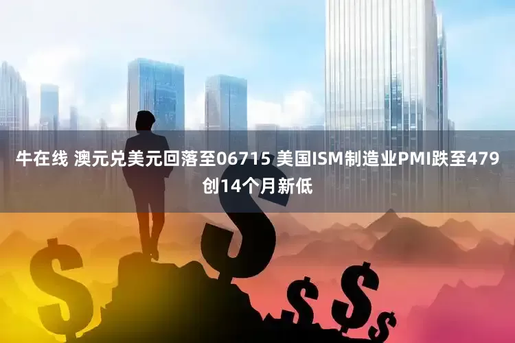 牛在线 澳元兑美元回落至06715 美国ISM制造业PMI跌至479创14个月新低
