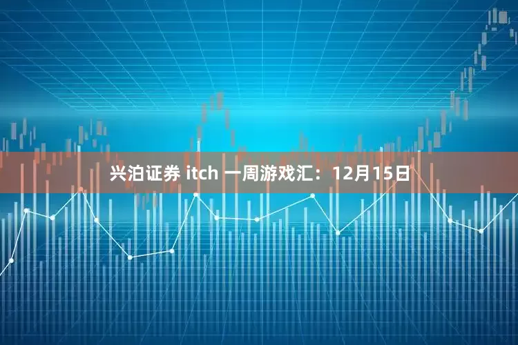 兴泊证券 itch 一周游戏汇：12月15日