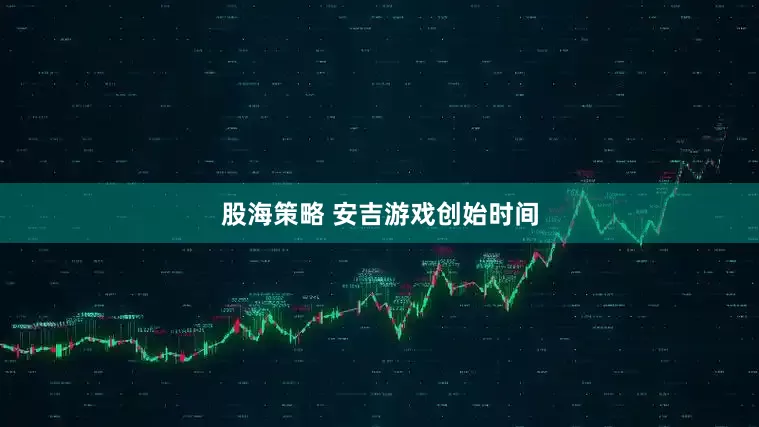 股海策略 安吉游戏创始时间