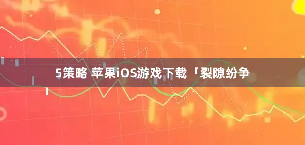 5策略 苹果iOS游戏下载「裂隙纷争
