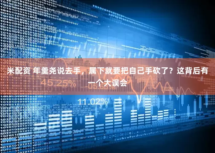 米配资 年羹尧说去手,属下就要把自己手砍了?这背后有一个大误会