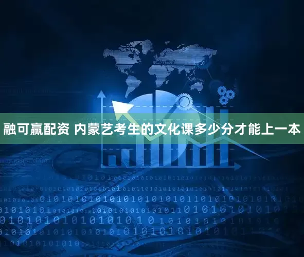 融可赢配资 内蒙艺考生的文化课多少分才能上一本