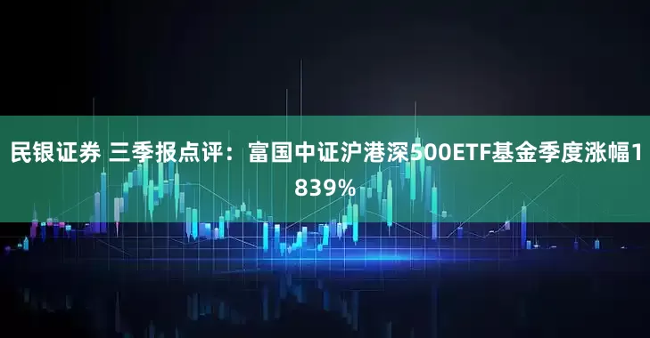 民银证券 三季报点评：富国中证沪港深500ETF基金季度涨幅1839%